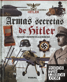 Armas secretas de Hitler. Proyectos y prototipos de la Alemania nazi