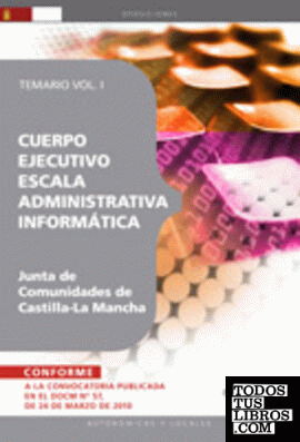 Cuerpo Ejecutivo Escala Administrativa Informática. Junta de Comunidades de Castilla-La Mancha. Temario Vol. I.