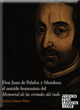 Don Juan de Palafox y Mendoza: el sentido humanista del Memorial de las virtudes del indio