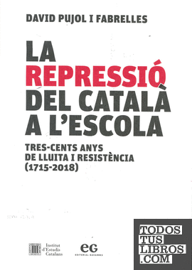 La repressió del català a l'escola : tres-cents anys de lluita i resistència (1715-2018)