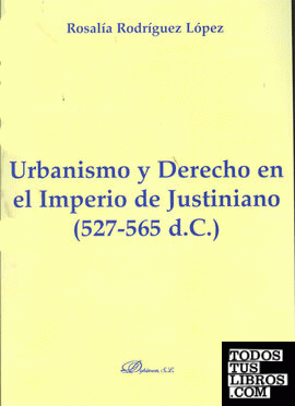 Urbanismo y Derecho en el Imperio de Justiniano. 527-565 d.C.