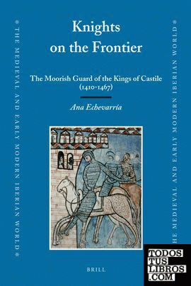 Knights on the Frontier: The Moorish Guard of the Kings of Castile (1410-1467) Knights on the Frontier: The Moorish Guard of the Kings of Castile (1410-1467)