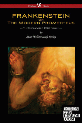 FRANKENSTEIN or The Modern Prometheus (Uncensored 1818 Edition - Wisehouse Class