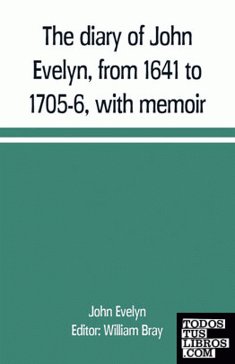 THE DIARY OF JOHN EVELYN, FROM 1641 TO 1705-6, WITH MEMOIR