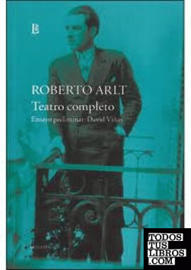 Obras IV, Teatro completo / Roberto Arlt ; ensayo preliminar de David Viñas.