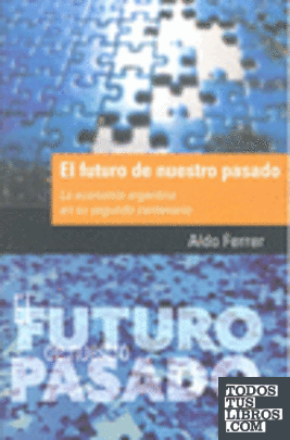 El futuro de nuestro pasado. La economía argentina en su segundo centenario.