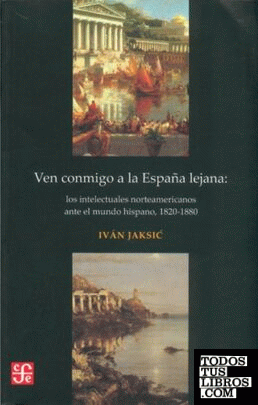 Ven conmigo a la España lejana. Los intelectuales norteamericanos ante el mundo hispano, 1820-1880.