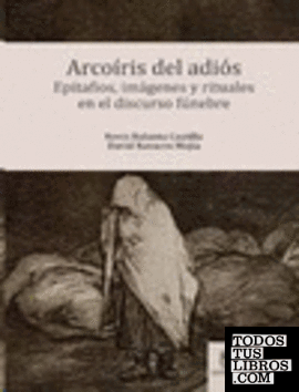 Arcoíris del adiós : epitafios, imágenes y rituales en el discurso fúnebre / Nevis Balanta Castilla, David Navarro Mejía.