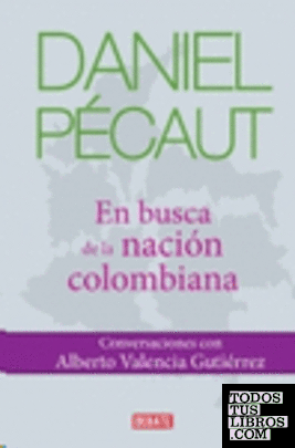 Daniel Pécaut : en busca de la nación colombiana : conversaciones con Alberto Valencia Gutiérrez / Daniel Pecáut.