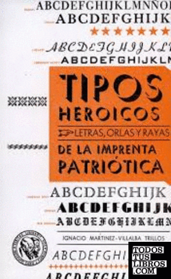 Tipos heroicos : letras, orlas y rayas de la Imprenta Patriótica / Ignacio Martínez-Villalba Trillos.