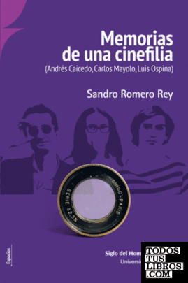 Memorias de una cinefilia : (Andrés Caicedo, Carlos Mayolo, Luis Ospina) / Sandro Romero Rey.