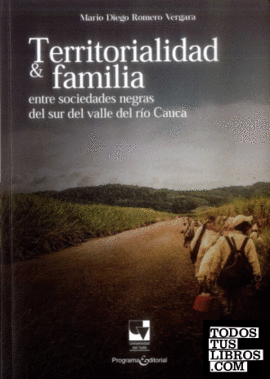 Territorialidad & familia : entre sociedades negras del sur del valle del río Cauca / Mario Diego Romero Vergara.