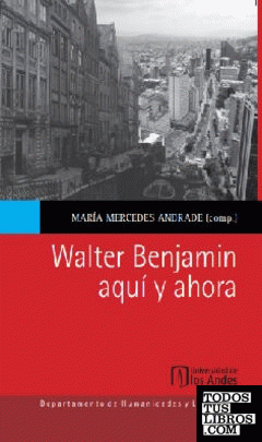 Walter Benjamin aquí y ahora / María Mercedes Andrade (compilador).