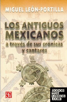 ANTIGUOS MEXICANOS A TRAVÉS DE SUS CRÓNICAS Y CANTARES, LOS