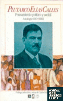Plutarco Elías Calles : Pensamiento Político Y Social : Antología (1913