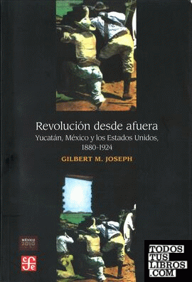 Revolución desde afuera : Yucatán, México y los Estados Unidos, 1880-1924