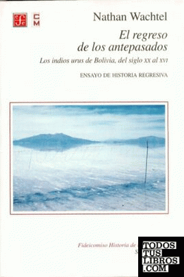 El regreso de los antepasados : Los indios urus de Bolivia, del siglo XX al XVI : Ensayo de historia regresiva
