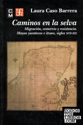 Caminos en la selva : Migración, comercio y resistencia : Mayas yucatecos e itzaes, siglos XVII-XIX