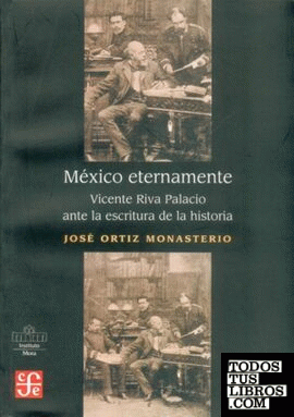 México eternamente : Vicente Riva Palacio ante la escritura de la historia