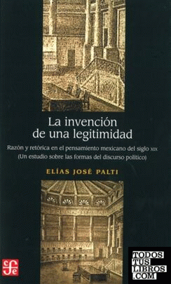 La invención de una legitimidad : Razón y retórica en el pensamiento mexicano del siglo XIX : Un estudio sobre las formas del discurso político