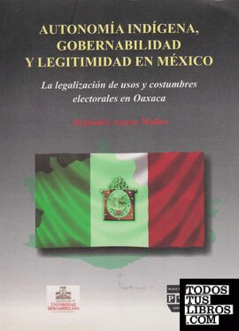 Autonomía indígena, gobernabilidad y legitimidad en México. La legalización de usos y costumbres electorales en Oaxaca.