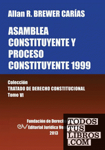 Asamblea Constituyente y Proces0 Constituyente 1999. Coleccion Tratado de Derecho Constitucional, Tomo VI