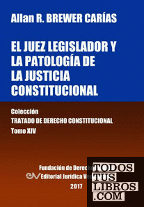 El juez legislador y la patología de la justicia constitucional. Tomo XIV. Colección Tratado de Derecho Constitucional