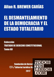 El desmantelamiento de la democracia y el Estado Totalitario. Tomo XV. Colección Tratado de Derecho Constitucional