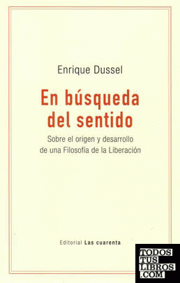 En búsqueda del sentido : sobre el origen y desarrollo de una Filosofía de la Liberación / Enrique Dussel.