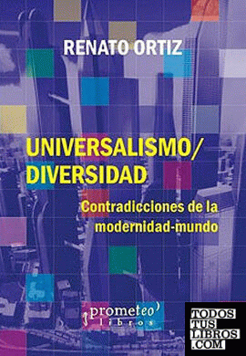 Universalismo-Diversidad : contradicciones de la modernidad-mundo / Renato Ortiz ; traducción Roxana Cabello.
