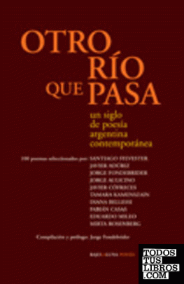 Otro río que pasa. Un siglo de poesía argentina contemporánea. 100 poemas seleccionados por Santiago Sylvester, et al. Compilación y prólogo de Jorge Fondebrider.