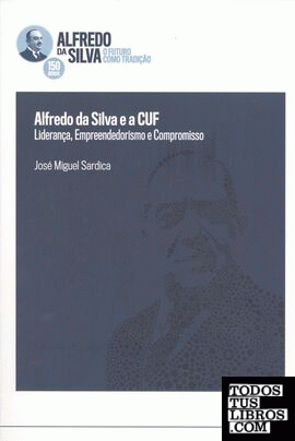 Alfredo da Silva e a CUF: liderança empreendedorismo e compromisso