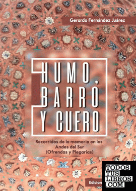 Humo, barro y cuero : recorridos de la MXmoria en los Andes del sur (ofrendas y plegarias) / Gerardo Fernández Juárez.
