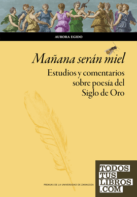 Mañana serán miel. Estudios y comentarios sobre poesía del Siglo de Oro Mañana serán miel. Estudios y comentarios sobre poesía del Siglo de Oro